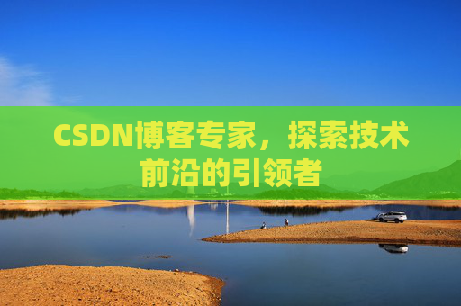 CSDN博客专家，探索技术前沿的引领者